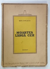 MOARTEA LANGA CER de BEN CORLACIU , roman , ANII &#039;40 , LIPSA ULTIMELE PAGINI , COPERTA BROSATA , DEDICATIE *