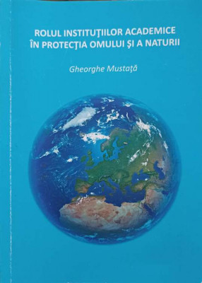 ROLUL INSTITUTIILOR ACADEMICE IN PROTECTIA OMULUI SI A NATURII-GHEORGHE MUSTATA-185936 foto