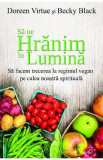 Sa ne hranim in lumina - Doreen Virtue, Becky Black