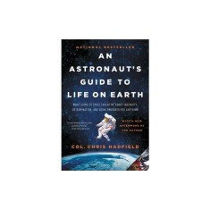 An Astronaut's Guide to Life on Earth: What Going to Space Taught Me about Ingenuity, Determination, and Being Prepared for Anything