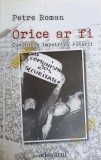 Orice ar fi. Cuvintele impotriva puterii - Petre Roman - Adevarul Holding, 2012 - Istorie, Politica - Necartonata