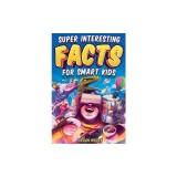 Super Interesting Facts For Smart Kids: 1272 Fun Facts About Science, Animals, Earth and Everything in Between