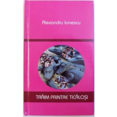 TRAIM PRINTRE TICALOSI de ALEXANDRU IONESCU , 2009