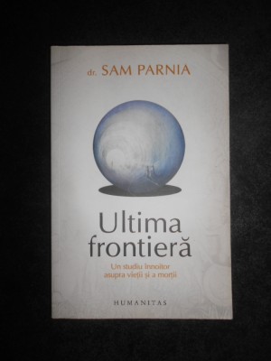 Sam Parnia - Ultima frontiera. Un studiu innoitor asupra vietii si a mortii foto