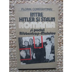 Florin Constantiniu - Intre Hitler si Stalin. Romania si pactul Ribbentrop-Molotov
