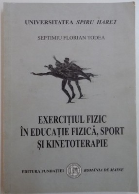 EXERCITIUL FIZIC IN EDUCATIE FIZICA , SPORT SI KINETOTERAPIE de SEPTIMIU FLORIAN TODEA , 2001 foto