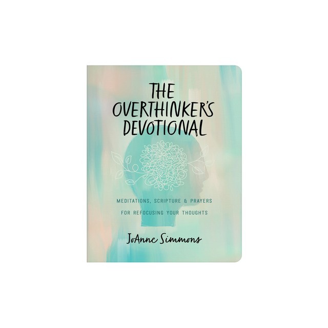 The Overthinker's Devotional: Meditations, Scripture, and Prayers for Refocusing Your Thoughts