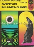 Aventuri in Lumea Chimiei - Aurelian Baltaretu, Ion Creanga, 1972, 95 pagini, Bucuresti - Carte Chimie, Alfa