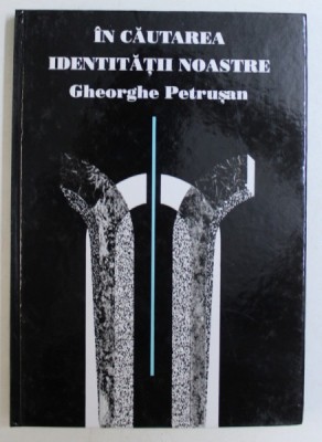 IN CAUTAREA IDENTITATII NOASTRE , CULEGERE DE ARTICOLE SI STUDII de GHEORGHE PETRUSAN , 1994 foto