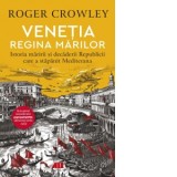 Venetia. Regina marilor. Istoria maririi si decaderii Republicii care a stapanit Mediterana - Roger Crowley