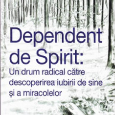 DEPENDENT DE SPIRIT, UN DRUM RADICAL CATRE DESCOPERIREA IUBIRII DE SINE - GABRIELLE BERNSTEIN