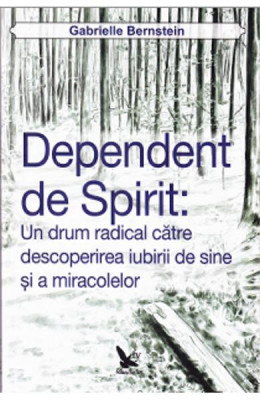 DEPENDENT DE SPIRIT, UN DRUM RADICAL CATRE DESCOPERIREA IUBIRII DE SINE - GABRIELLE BERNSTEIN foto