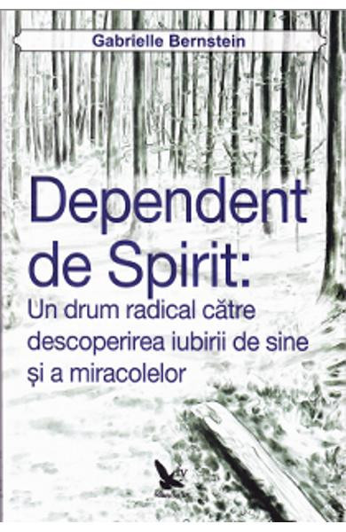 DEPENDENT DE SPIRIT, UN DRUM RADICAL CATRE DESCOPERIREA IUBIRII DE SINE - GABRIELLE BERNSTEIN