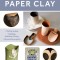 Complete Guide to Paper Clay: Mixing Recipes; Building, Finishing and Firing; 10 Practice Projects