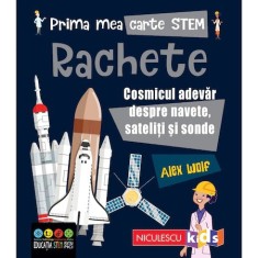 Prima mea carte STEM: RACHETE. Cosmicul adevar despre navete, sateliti si sonde, Alex Woolf