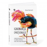 Ignoranta emotionala. Stiinta din spatele a ceea ce simtim si motivele care stau la baza emotiilor - Dean Burnett, Simina Balasoiu