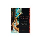 Gentlemen of the Woods: Manhood, Myth, and the American Lumberjack