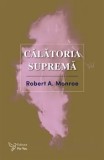 Calatoria suprema. Editia a II-a/Robert A. Monroe