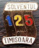 (1) INSIGNA ROMANIA - SOLVENTUL TIMISOARA, COMEMORATIVA - 125 DE ANI, Romania de la 1950