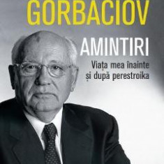 Amintiri. Viata mea inainte si dupa perestroika - Mihail Gorbaciov