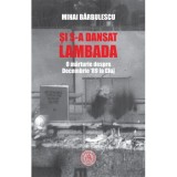 Si s-a dansat lambada. O marturie despre Decembrie &rsquo;89 la Cluj - Mihai Barbulescu