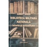 BIBLIOTECA MILITARA NATIONALA. ISTORIE SI ACTUALITATE 1860-2005-AL. MIHALCEA, P. FLOREA, M. POPESCU, L. VIS-238957