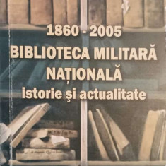 BIBLIOTECA MILITARA NATIONALA. ISTORIE SI ACTUALITATE 1860-2005-AL. MIHALCEA, P. FLOREA, M. POPESCU, L. VISAN