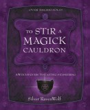 To Stir a Magick Cauldron to Stir a Magick Cauldron: A Witch&#039;s Guide to Casting and Conjuring a Witch&#039;s Guide to Casting and Conjuring