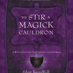 To Stir a Magick Cauldron to Stir a Magick Cauldron: A Witch's Guide to Casting and Conjuring a Witch's Guide to Casting and Conjuring