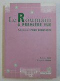 LE ROUMAIN A PREMIERE VUE , MANUEL POUR DEBUTANTS / ROMANA LA PRIMA VEDERE , MANUAL PENTRU INCEPATORI de RALUCA SUCIU .. VIRGINA FAZAKAS , 2008