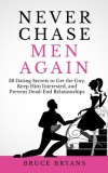 Never Chase Men Again: 38 Dating Secrets to Get the Guy, Keep Him Interested, and Prevent Dead-End Relationships