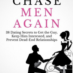 Never Chase Men Again: 38 Dating Secrets to Get the Guy, Keep Him Interested, and Prevent Dead-End Relationships