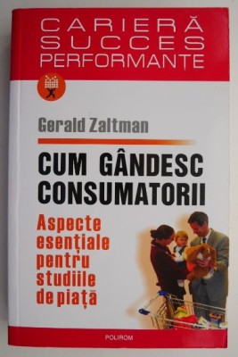 Cum gandesc consumatorii. Aspecte esentiale pentru studiile de piata &amp;ndash; Gerald Zaltman foto