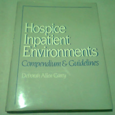 HOSPICE INPATIENT ENVIRONMENTS. COMPENDIUM & GUIDELINES - DEBORAH ALLEN CAREY (CARTE IN LIMBA ENGLEZA)