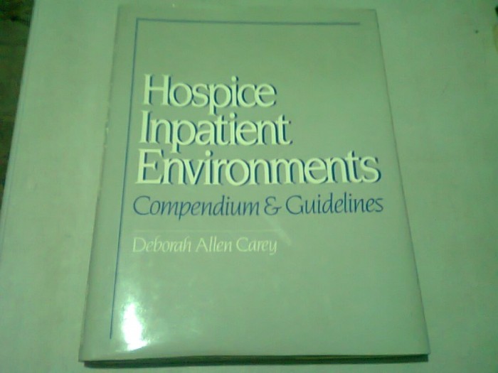 HOSPICE INPATIENT ENVIRONMENTS. COMPENDIUM &amp; GUIDELINES - DEBORAH ALLEN CAREY (CARTE IN LIMBA ENGLEZA)