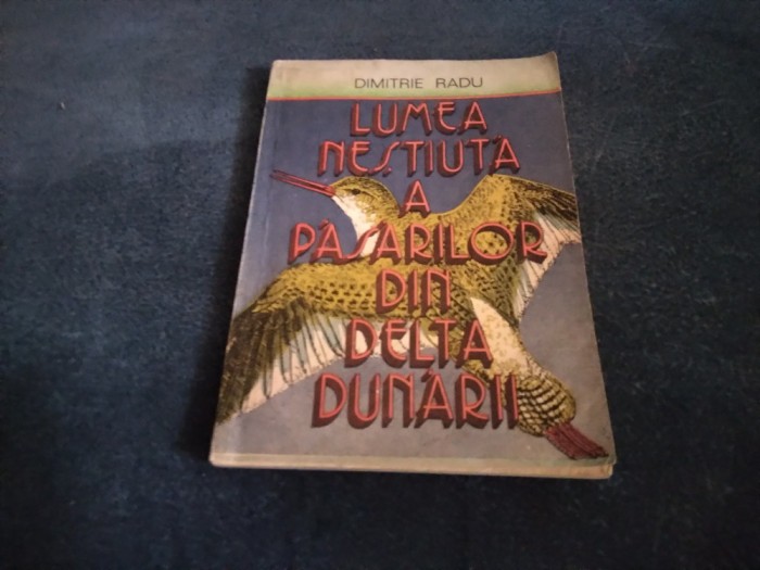 DIMITRIE RADU - LUMEA NESTIUTA A PASARILOR DIN DELTA DUNARII