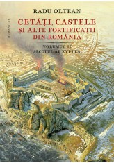 Cetati, castele si alte fortificatii din Romania Volumul II &ndash; secolul al XVI-lea