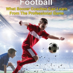 Coaching Youth Football: What Soccer Coaches Can Learn From The Professional Game