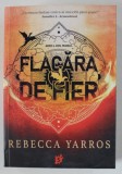 FLACARA DE FIER , roman de REBECCA YARROS , 2023 * MICI DEFECTE