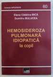 HEMOSIDEROZA PULMONARA IDIOPATICA LA COPIL de ELENA CATALINA BICA , DUMITRU BULUCEA , 2009