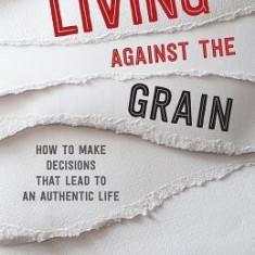 Living Against the Grain: How to Make Decisions That Lead to an Authentic Life