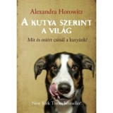 A kutya szerint a vil&aacute;g - Mit &eacute;s mi&eacute;rt csin&aacute;l a kuty&aacute;nk? - Alexandra Horowitz