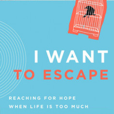 I Want to Escape: Reaching for Hope When Life Is Too Much