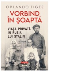Vorbind in soapta. Viata privata in Rusia lui Stalin - Mihaela Negrila, Justina Bandol, Orlando Figes