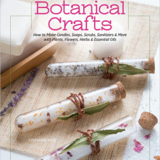 Big Book of Botanical Crafts: How to Make Candles, Soaps, Scrubs, Sanitizers & More with Plants, Flowers, Herbs & Essential Oils