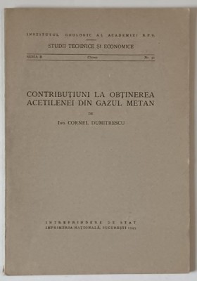 INSTITUTUL GEOLOGIC AL ACADEMIEI R.P.R. , CONTRIBUTIUNI LA OBTINEREA ACETILENEI DIN GAZUL METAN de CORNEL DUMITRESCU , 1949 foto
