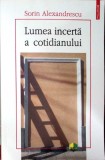 LUMEA INCERTA A COTIDIANULUI-SORIN ALEXANDRESCU-362514