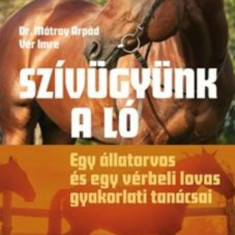 Szívügyünk a ló - Egy állatorvos és egy vérbeli lovas gyakorlati tanácsai - Dr. Mátray Árpád – Vér Imre