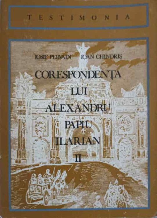 CORESPONDENTA LUI ALEXANDRU PAPIU ILARIAN VOL.2-IOSIF PERVAIN, IOAN CHINDRIS