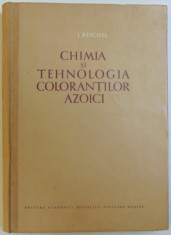 CHIMIA SI TEHNOLOGIA COLORANTILOR AZOICI de I. REICHEL , 1955 foto